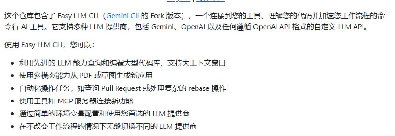 Easy LLM CLI：一款开源多模型兼容的 AI agent，专为开发者打造高效命令行 AI 工作流工具  | #工具• 支持 Gemini、OpenAI 及任意兼容 OpenAI API 格式的自定义 LLM，轻松切换不同模型，无需更改操作习惯  • 具备大上下文窗口，能查询并编辑超大代码库，极大提升代码理解和改写效率  • 多模态能力支持从 PDF、草图直接生成应用，自动化处理复杂运维任务，如 PR 查询、复杂 rebase 等  • 通过工具和 MCP 服务器扩展能力，连接本地系统工具和企业协作套件，打造个性化自动化流程  • 简单环境变量配置，支持多维度模型测试（链式思考、多任务复杂度、工具调用、Token 计数等），兼容主流及本地部署模型  • 提供 NPM 方式集成，方便嵌入应用，支持生成图表、分析代码、构建项目等多样场景  使用门槛低，功能强大，适合需要快速构建 AI 驱动开发和运维工具的团队与个人